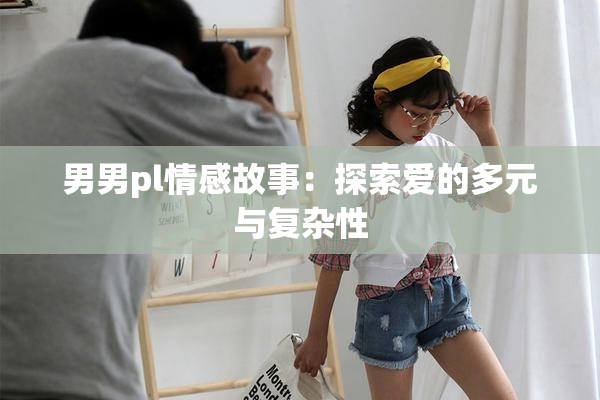 男男pl情感故事：探索爱的多元与复杂性