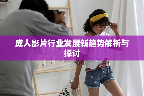 成人影片行业发展新趋势解析与探讨