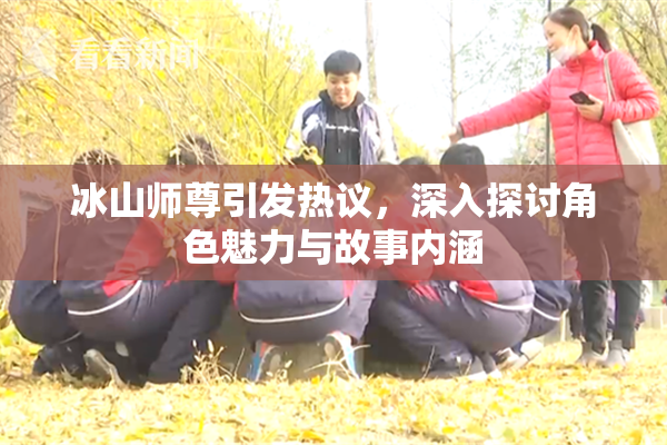 冰山师尊引发热议，深入探讨角色魅力与故事内涵