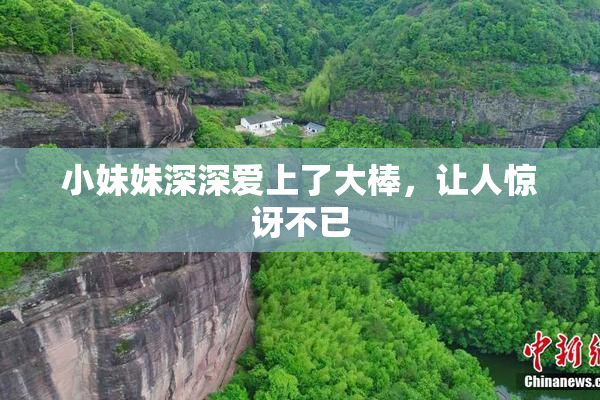 小妹妹深深爱上了大棒，让人惊讶不已