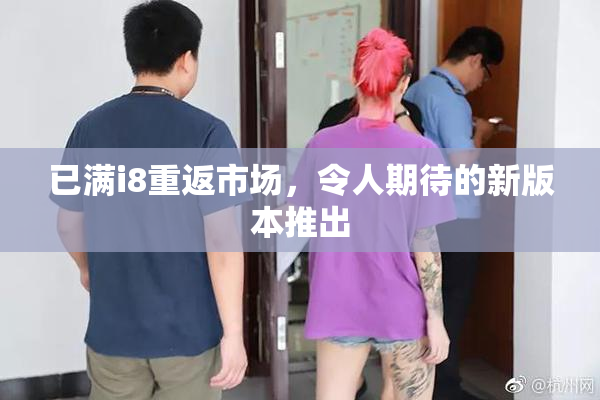 已满i8重返市场，令人期待的新版本推出