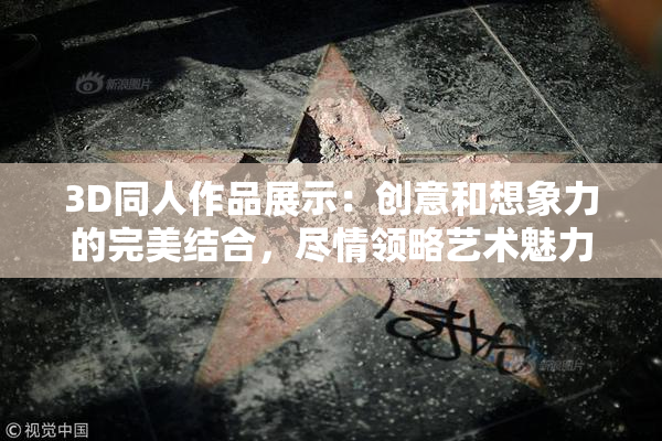 3D同人作品展示：创意和想象力的完美结合，尽情领略艺术魅力