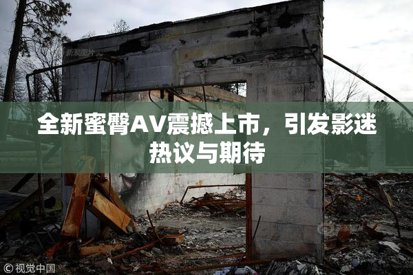 全新蜜臀AV震撼上市，引发影迷热议与期待
