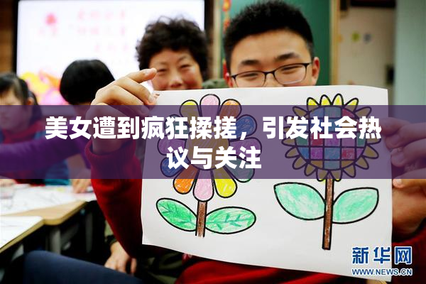 美女遭到疯狂揉搓，引发社会热议与关注
