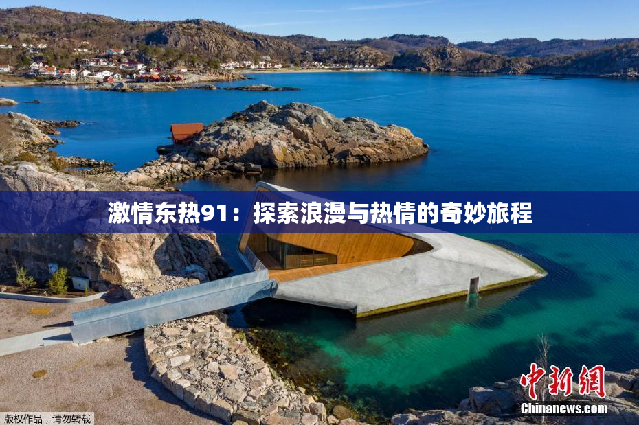 激情东热91：探索浪漫与热情的奇妙旅程