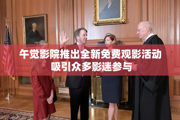 午觉影院推出全新免费观影活动 吸引众多影迷参与