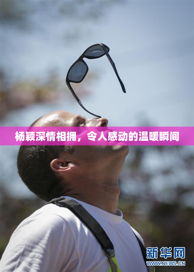 杨颖深情相拥，令人感动的温暖瞬间
