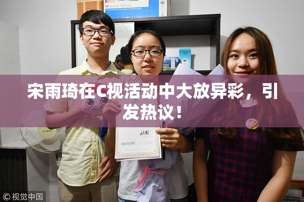 宋雨琦在C视活动中大放异彩，引发热议！