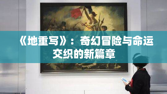 《地重写》：奇幻冒险与命运交织的新篇章