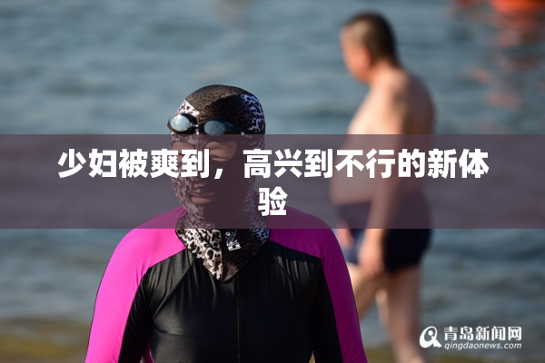 少妇被爽到，高兴到不行的新体验