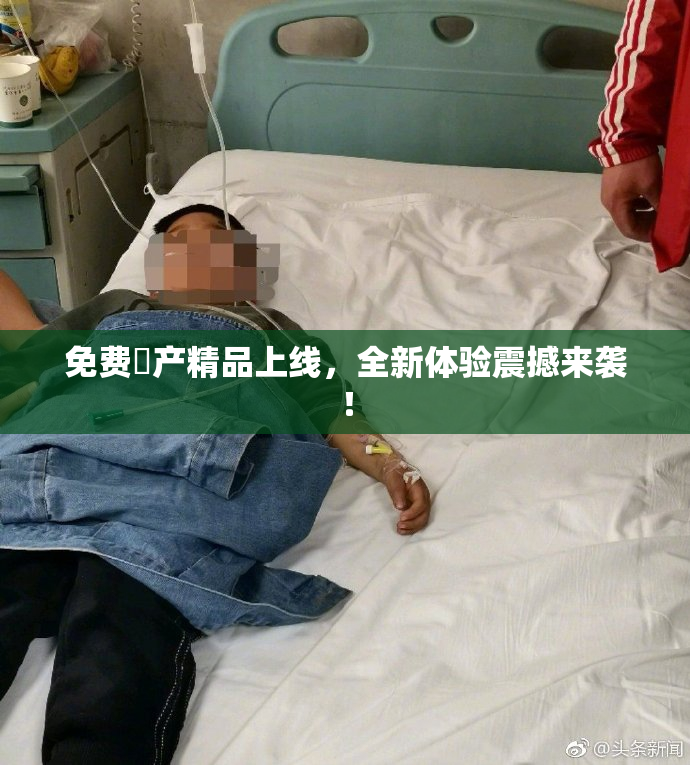 免费囯产精品上线，全新体验震撼来袭！