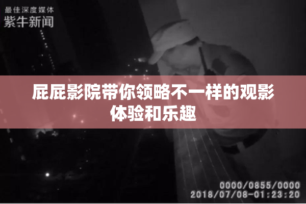 屁屁影院带你领略不一样的观影体验和乐趣
