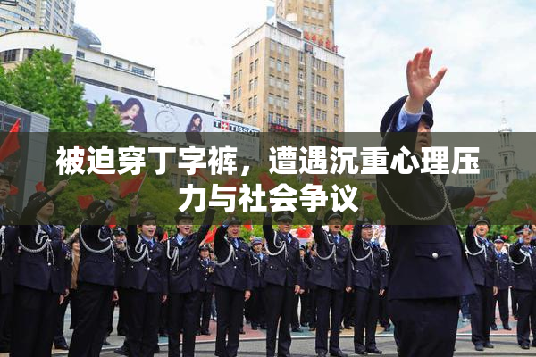 被迫穿丁字裤，遭遇沉重心理压力与社会争议
