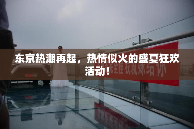 东京热潮再起，热情似火的盛夏狂欢活动！