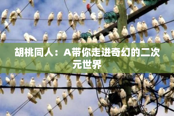 胡桃同人：A带你走进奇幻的二次元世界