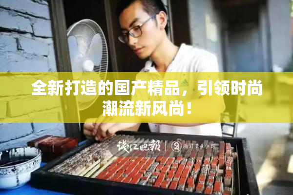 全新打造的国产精品，引领时尚潮流新风尚！