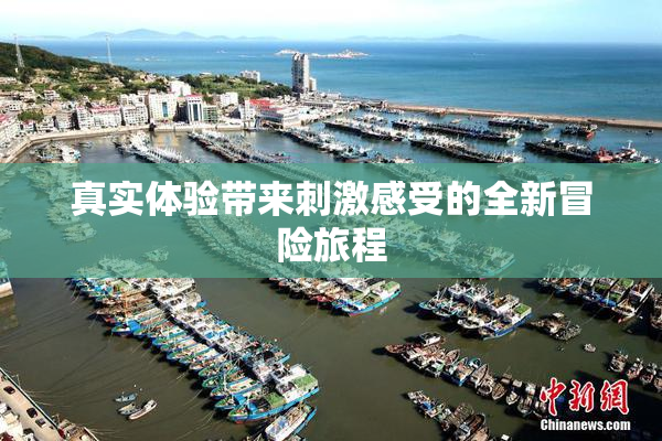 真实体验带来刺激感受的全新冒险旅程