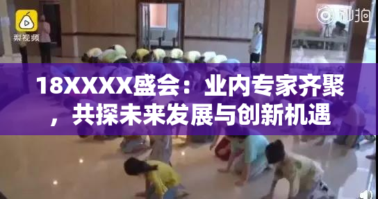 18XXXX盛会：业内专家齐聚，共探未来发展与创新机遇