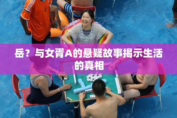 岳？与女胥A的悬疑故事揭示生活的真相