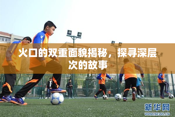 火口的双重面貌揭秘，探寻深层次的故事