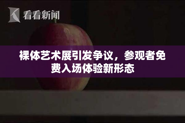 裸体艺术展引发争议，参观者免费入场体验新形态