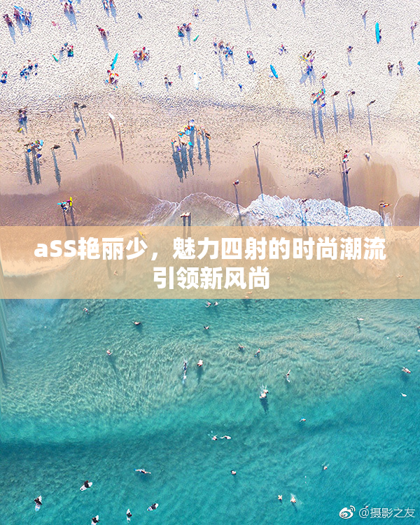 aSS艳丽少，魅力四射的时尚潮流引领新风尚