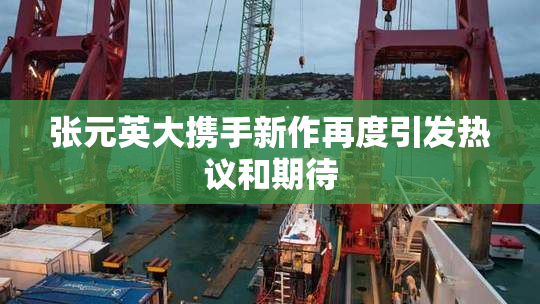 张元英大携手新作再度引发热议和期待
