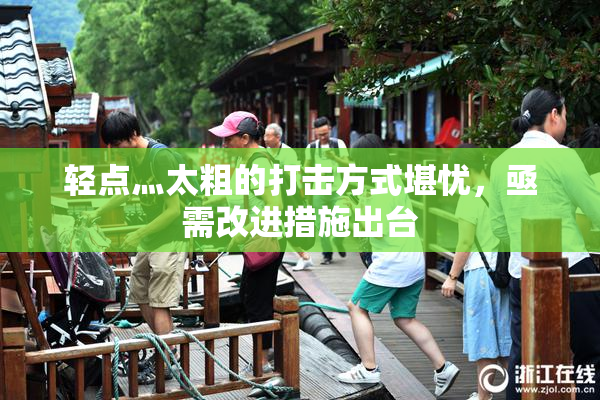 轻点灬太粗的打击方式堪忧，亟需改进措施出台