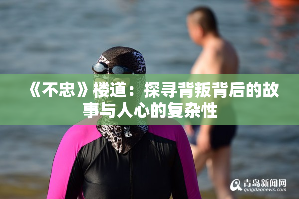 《不忠》楼道：探寻背叛背后的故事与人心的复杂性