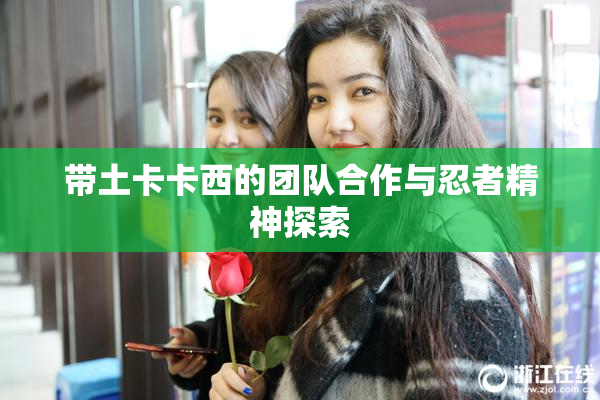 带土卡卡西的团队合作与忍者精神探索