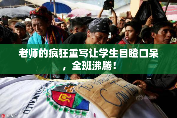老师的疯狂重写让学生目瞪口呆，全班沸腾！