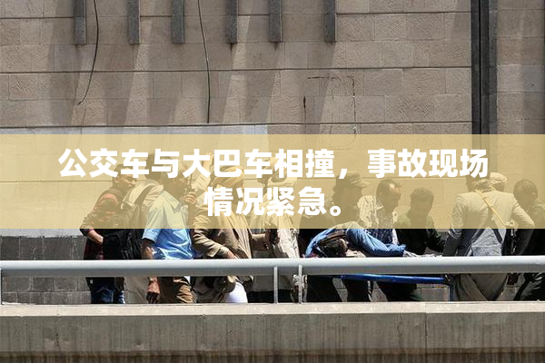 公交车与大巴车相撞，事故现场情况紧急。