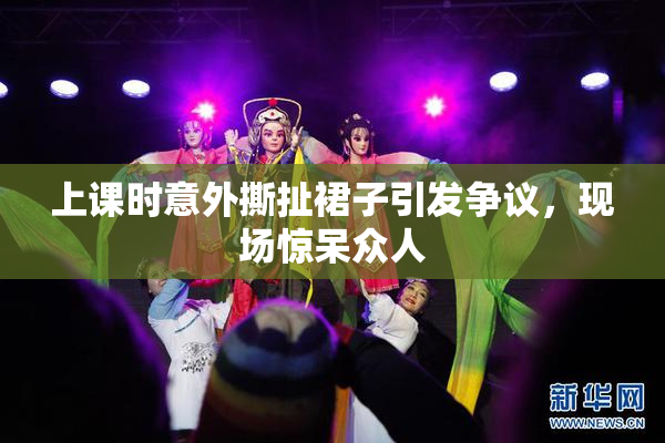 上课时意外撕扯裙子引发争议，现场惊呆众人
