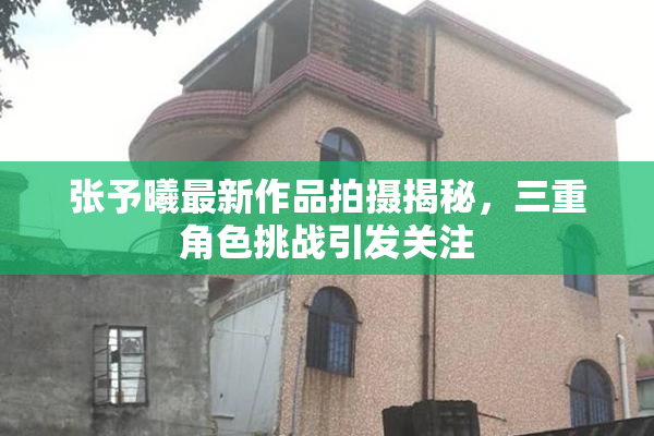 张予曦最新作品拍摄揭秘，三重角色挑战引发关注
