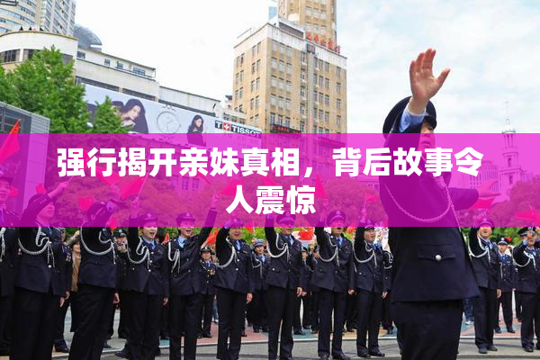 强行揭开亲妹真相，背后故事令人震惊