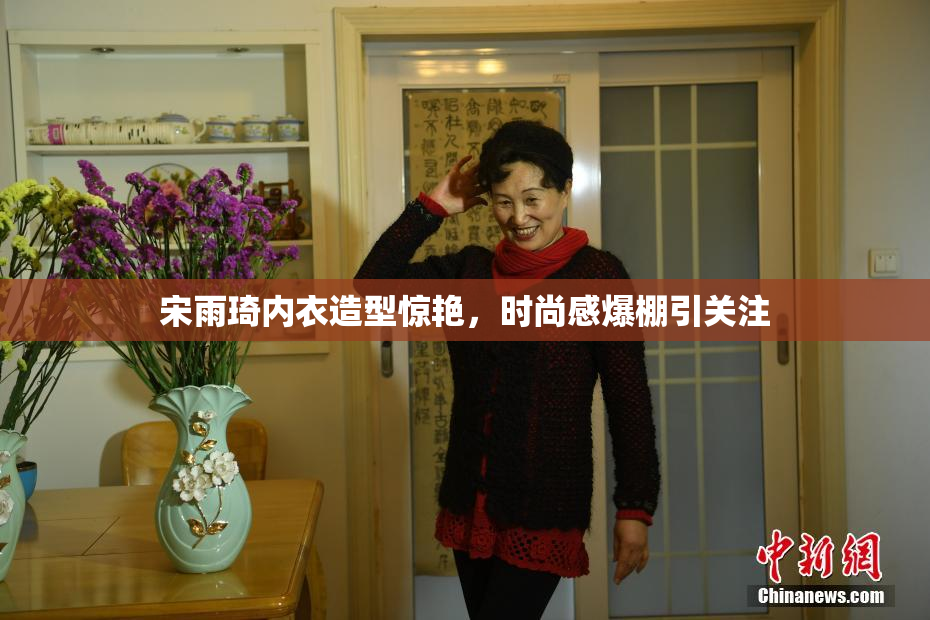 宋雨琦内衣造型惊艳，时尚感爆棚引关注