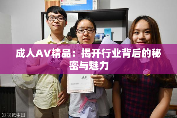 成人AV精品：揭开行业背后的秘密与魅力