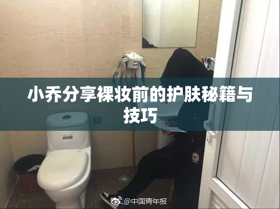 小乔分享裸妆前的护肤秘籍与技巧
