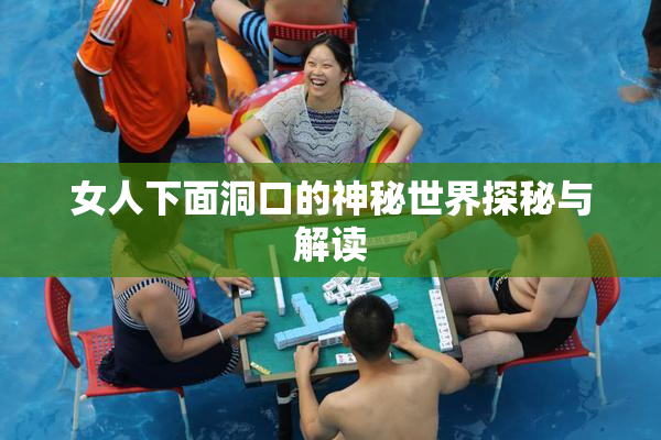 女人下面洞口的神秘世界探秘与解读