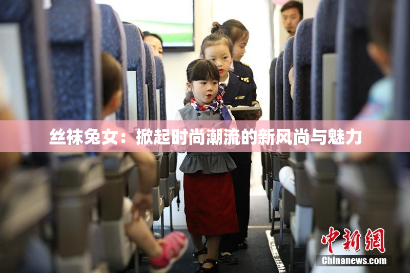 丝袜兔女：掀起时尚潮流的新风尚与魅力