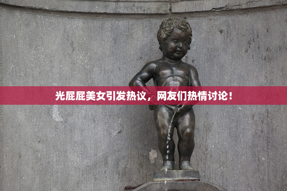 光屁屁美女引发热议，网友们热情讨论！