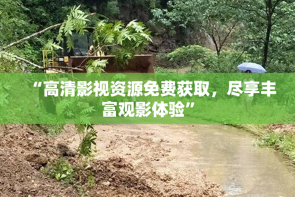 “高清影视资源免费获取，尽享丰富观影体验”