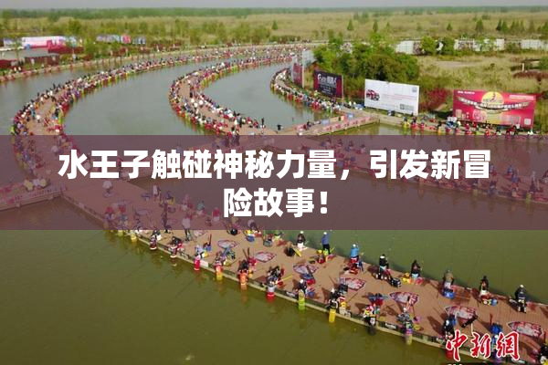 水王子触碰神秘力量，引发新冒险故事！