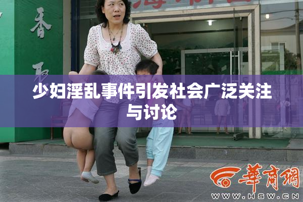 少妇淫乱事件引发社会广泛关注与讨论