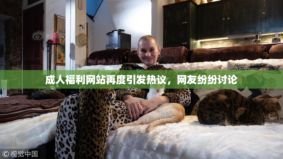 成人福利网站再度引发热议，网友纷纷讨论
