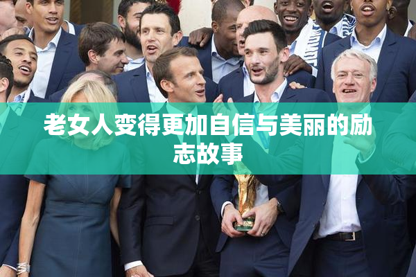 老女人变得更加自信与美丽的励志故事