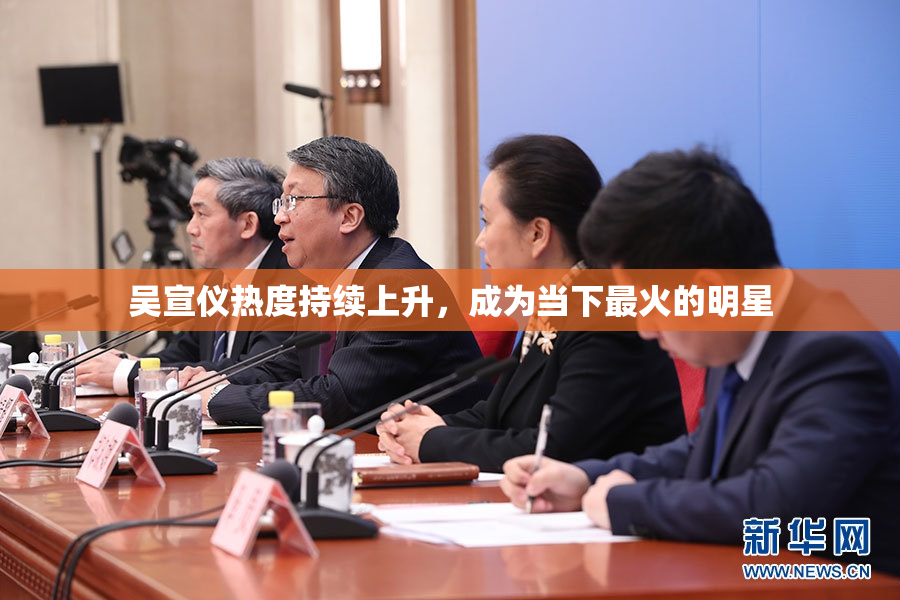 吴宣仪热度持续上升，成为当下最火的明星