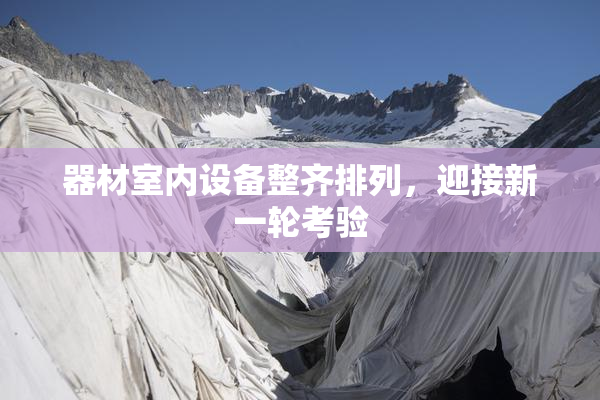 器材室内设备整齐排列，迎接新一轮考验