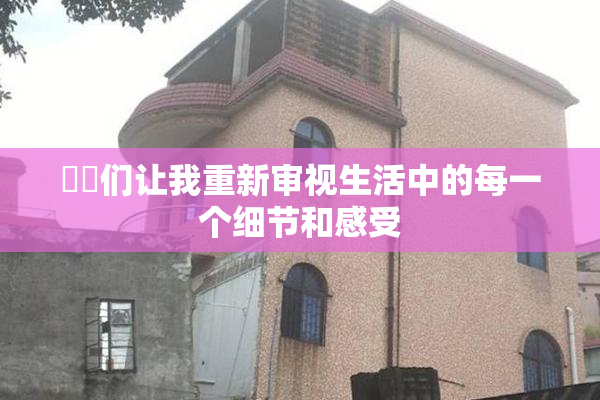 妺妺们让我重新审视生活中的每一个细节和感受