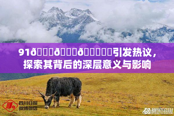 91🍆🍑🔞❌‌引发热议，探索其背后的深层意义与影响